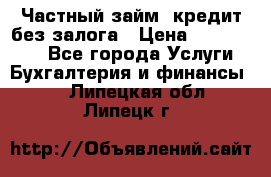 Частный займ, кредит без залога › Цена ­ 1 500 000 - Все города Услуги » Бухгалтерия и финансы   . Липецкая обл.,Липецк г.